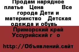 Продам нарядное платье › Цена ­ 500 - Все города Дети и материнство » Детская одежда и обувь   . Приморский край,Уссурийский г. о. 
